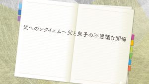 父へのレクイエム～父と息子の不思議な関係　第一章～第三章